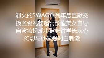 超火的SWAG系列年度巨献交换圣诞礼物超高颜值美女自导自演妆扮成小猫咪讨学长欢心幻想与他做爱对白刺激