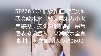 STP26300 顶级颜值网红女神我会喷水水，被大屌炮友小老弟爆操，按头深喉插嘴，吊带睡衣撩起后入，高潮喷水全身颤抖，翘美腿侧入 VIP0600