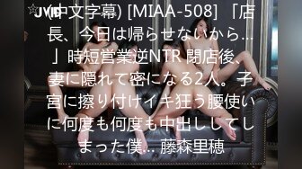 (中文字幕) [MIAA-508] 「店長、今日は帰らせないから…」時短営業逆NTR 閉店後、妻に隠れて密になる2人。子宮に擦り付けイキ狂う腰使いに何度も何度も中出ししてしまった僕… 藤森里穂