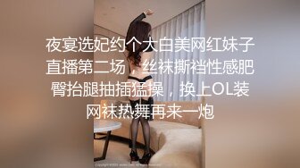 夜宴选妃约个大白美网红妹子直播第二场，丝袜撕裆性感肥臀抬腿抽插猛操，换上OL装网袜热舞再来一炮