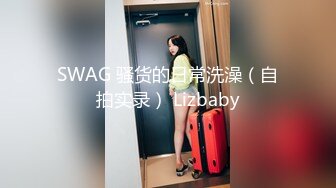 SWAG 骚货的日常洗澡（自拍实录） Lizbaby