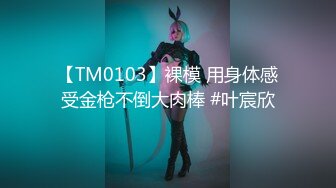 【TM0103】裸模 用身体感受金枪不倒大肉棒 #叶宸欣