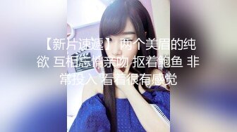 【新片速遞】 两个美眉的纯欲 互相忘情亲吻 抠着鲍鱼 非常投入 看着很有感觉