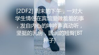 [2DF2] 周末的下午，一对大学生情侣在宾馆里做羞羞的事，发自内心的呻吟声真动听，坚挺的乳房，圆润的翘臀[BT种子]