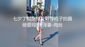 七夕了和女朋友对着镜子拍摄做爱视频-淫妻-肉丝