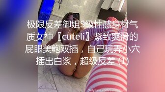 极限反差御姐S级性感身材气质女神〖cuteli〗紧致爽滑的屁眼美鲍双插，自己玩弄小穴插出白浆，超级反差 (1)