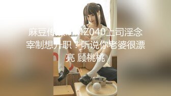 麻豆传媒MMZ040上司淫念宰制想升职？听说你老婆很漂亮 顾桃桃