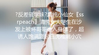 ?反差骚学妹?清纯小仙女〖ssrpeach〗清纯女大学生在沙发上被坏哥哥进入身体了，超诱人饱满隆起白虎稚嫩小穴