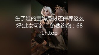 生了娃的宝妈身材还保养这么好(此女可约，免费约炮：681h.top