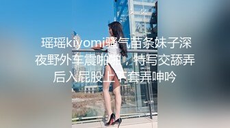  瑶瑶kiyomi骚气苗条妹子深夜野外车震啪啪，特写交舔弄后入屁股上下套弄呻吟