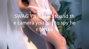 SWAG Your Maid found the camera you put to spy her Nerea