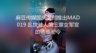 麻豆传媒国庆强档推出MAD019 乱世佳人第三章女军官的诱惑密令