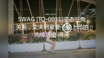 SWAG [TQ-0011]变态三角关系，丈夫同意妻子被上司的肉棒折磨 湾湾