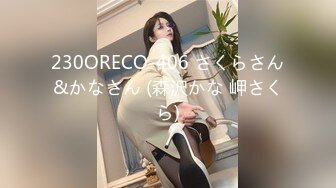 230ORECO-406 さくらさん&かなさん (森沢かな 岬さくら)