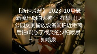 【新速片遞】 2023-10月最新流出厕拍大神❤️在某山顶公园女厕偷放设备偷拍近距离后拍(6)憋了很久的少妇尿尿如喷泉