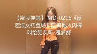 【麻豆传媒】 MD-0216《反差淫女初登场》吃着他人肉棒 叫给男友听-楚梦舒