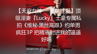 【天府女神❤️高端性爱】顶级淫妻『Lucky』土豪专属私拍《维秘·黑丝高跟》约单男疯狂3P 把精液射进我的逼逼好吗✿