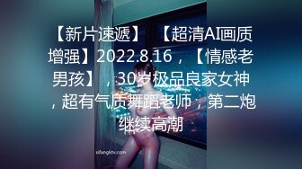 【新片速遞】  【超清AI画质增强】2022.8.16，【情感老男孩】，30岁极品良家女神，超有气质舞蹈老师，第二炮继续高潮