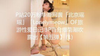 P站20万粉华裔网黄「北京瑶瑶」「Lonelymeow」OF旅游性爱日记 3P百合爆菊潮吹露出【第五弹】 (1)