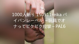 1000人斬り 150511reika パイパンレーベル ～玩具でオナってピクピク痙攣～PAI.6