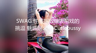 SWAG 性感指数爆表前戏的挑逗 魅惑到火热 Cutiepussy