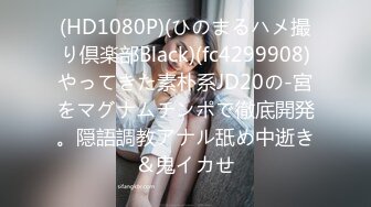 (HD1080P)(ひのまるハメ撮り倶楽部Black)(fc4299908)やってきた素朴系JD20の-宮をマグナムチンポで徹底開発。隠語調教アナル舐め中逝き＆鬼イカせ