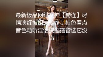 最新极品网红女神【赫连】尽情演绎被姐夫壁咚，特色看点音色动听淫语挑逗撸管选它没错