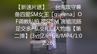 【新速片遞】   ✨台湾攻守兼备四爱SM女王「queena」OF调教私拍 可S可M 滴蜡浣肠足交多P乱交和白人约炮【第二弹】(3v)[2.69GB/MP4/1:02:26]