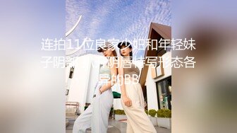 连拍11位良家少妇和年轻妹子阴部 扒开阴唇特写形态各异的BB