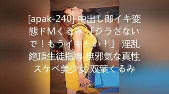 [apak-240] 中出し即イキ変態ドMくるみ 「ジラさないで！もうイキたい！」 淫乱絶頂生徒指導 無邪気な真性スケベ美少女 双葉くるみ