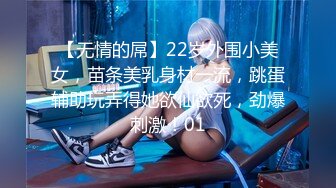 【无情的屌】22岁外围小美女，苗条美乳身材一流，跳蛋辅助玩弄得她欲仙欲死，劲爆刺激！01