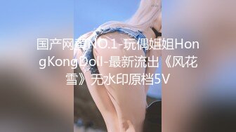 国产网黄NO.1-玩偶姐姐HongKongDoll-最新流出《风花雪》无水印原档5V