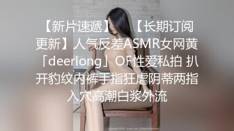 【新片速遞】  ✨【长期订阅更新】人气反差ASMR女网黄「deerlong」OF性爱私拍 扒开豹纹内裤手指狂虐阴蒂两指入穴高潮白浆外流