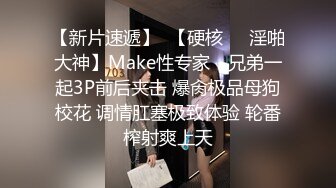 【新片速遞】  【硬核❤️淫啪大神】Make性专家✨ 兄弟一起3P前后夹击 爆肏极品母狗校花 调情肛塞极致体验 轮番榨射爽上天