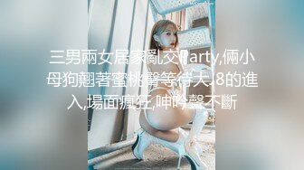 三男兩女居家亂交Party,倆小母狗翹著蜜桃臀等待大J8的進入,場面瘋狂,呻吟聲不斷