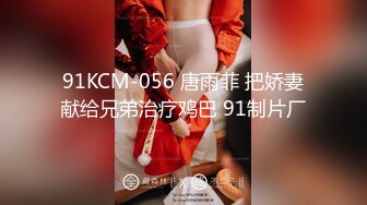 91KCM-056 唐雨菲 把娇妻献给兄弟治疗鸡巴 91制片厂