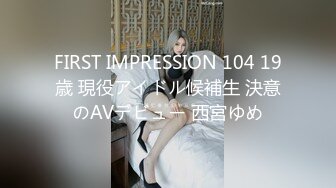 FIRST IMPRESSION 104 19歳 現役アイドル候補生 決意のAVデビュー 西宮ゆめ